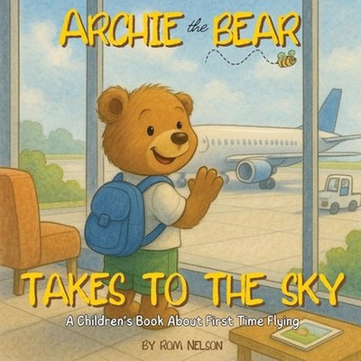 Archie the Bear Takes to the Sky: A Children's Book About First Time Flying - Pe