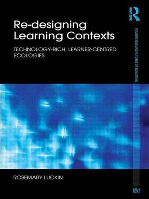 Re-Designing Learning Contexts: Technology-Rich, Learner-Centred Ecologies by Ro