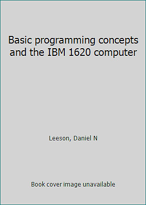 Basic programming concepts and the IBM 1620 computer by Daniel N Leeson
