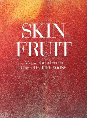 Skin Fruit: A View of a Collection: Curated by Jeff Koons,Jeff K