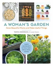 Woman's Garden : Grow Beautiful Plants and Make Useful Things: Plants and Pro...