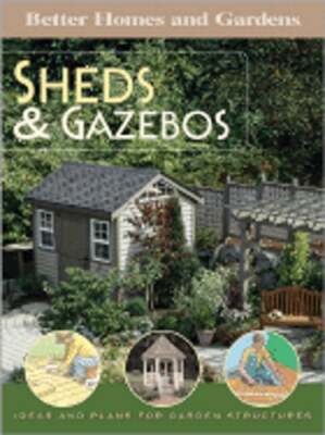 Better Homes and Gardens Sheds & Gazebos: Ideas and Plans for Garden Structures