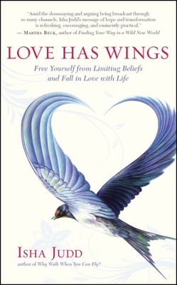 Love Has Wings : Free Yourself from Limiting Beliefs and Fall in Love With Li...