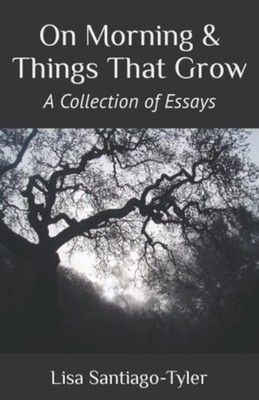 On Morning & Things That Grow A Collection of Essays - paperback NEW LISA. SANTI