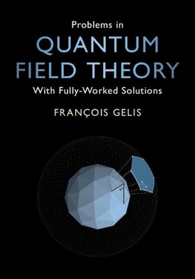Problems in Quantum Field Theory: With Fully-Worked Solutions by Fran?ois Gelis 