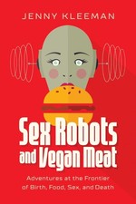Sex Robots and Vegan Meat: Adventures at the Frontier of Birth, Food, Sex, and D