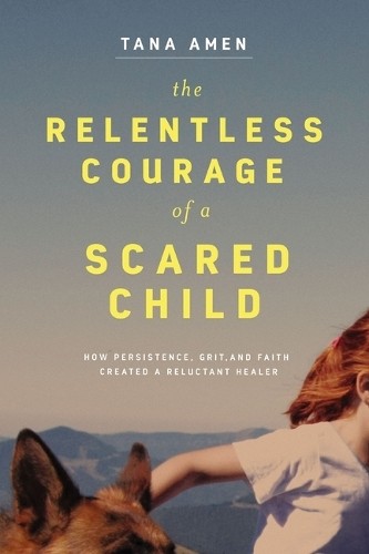 The Relentless Courage Of A Scared Child : How Persistence, Grit, And Faith Created A Reluctant Healer Tana Amen - Image 7