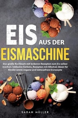 Eis aus der Eismaschine: Das grosse Kochbuch mit leckeren Rezepten zum Eis selbe