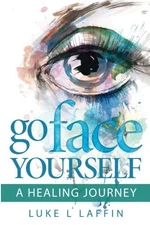 GO FACE YOURSELF: A HEALING JOURNEY By Luke L Laffin **BRAND NEW**