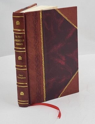 To The American Indian 1916 By Thompson, Lucy, Mrs. [Leather Bound]