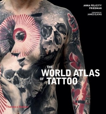 Anna Felicity Friedman The World Atlas of Tattoo