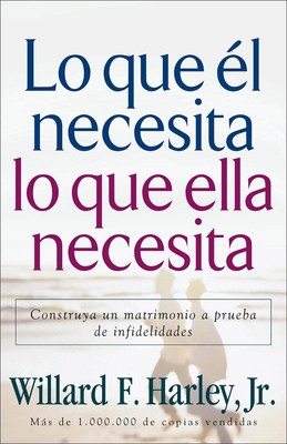 Lo que l necesita, lo que ella necesita Construya un matrimonio a prueba de infi