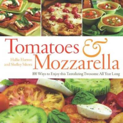 Tomatoes  Mozzarella: 100 Ways to Enjoy This Tantalizing Twosome All Ye - GOOD