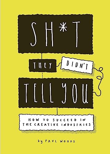 Sh*t They Didn't Tell You: How to Succeed in the Creative Indust