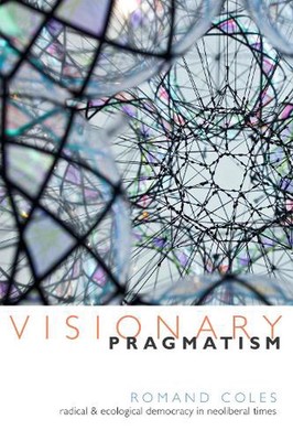 Visionary Pragmatism: Radical and Ecological Democracy in Neoliberal Times by Ro