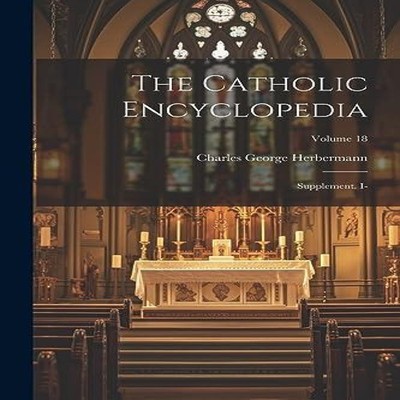 The Catholic Encyclopedia Supplement. I- Volume 18 Charles George