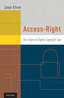 Access-Right: The Future of Digital Copyright Law by Efroni, Zohar