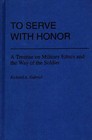 To Serve with Honor: A Treatise on Military Ethics and the Way of the Soldier by Professor Richard A. Gabriel (Hardback, 1982)