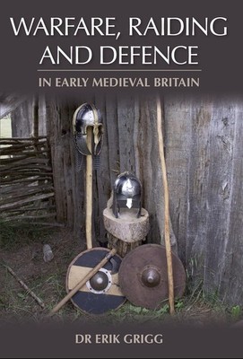 Warfare, Raiding and Defence in Early Medieval Britain, Grigg, Erik, New Book