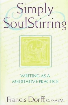 SIMPLY SOULSTIRRING: WRITING AS A MEDITATIVE PRACTICE By Francis Dorff & NEW