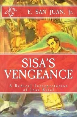 Sisa's Vengeance: JOSE RIZAL: A Radical Interpretation by E. San Juan, Jr (Engli