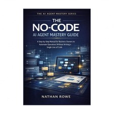 The No-Code AI Agent Mastery Guide: A Step-by-Step Manual for Business Owners...