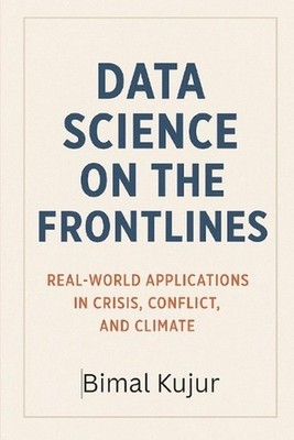 Data Science on the Frontlines: Real-World Applications in Crisis, Conflict, and