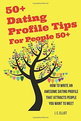 50+ DATING PROFILE TIPS FOR PEOPLE 50+: HOW TO WRITE AN By J C Elliot BRAND NEW