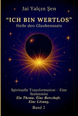 Heile den Satz: ''Ich bin wertlos.'' Spirituelle Transformation Eine Seelenreise b