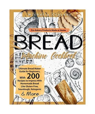 Bread Machine Cookbook: Pro-Bakery Products Made at Home - Ultimate Bread Maker 