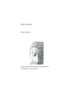 Und Unsinn: Koans und Meditationen und Gedanken und Notizen und Unsinn by Miku K