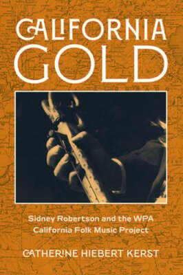 California Gold: Sidney Robertson and the Wpa California Folk Music ...