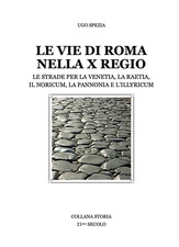 Libro - Ugo Spezia - Vie Di Roma Nella X Regio. Le Strade Per La Venetia, La Rae
