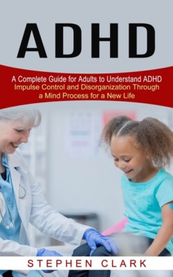 Adhd: A Complete Guide For Adults To Understand Adhd (Impulse Control And D...