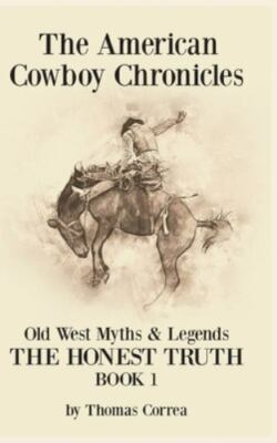 The American Cowboy Chronicles Old West Myths & Legends: The Honest Truth