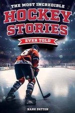 The Most Incredible Hockey Stories Ever Told: Inspirational and Legendary Tales