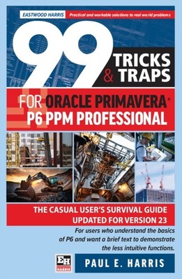 99 Tricks and Traps for Oracle Primavera P6 PPM Professional by Paul E Harris