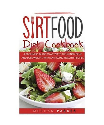 Sirtfood Diet Cookbook: A Beginners Guide to Activate the Skinny Gene and Lose W