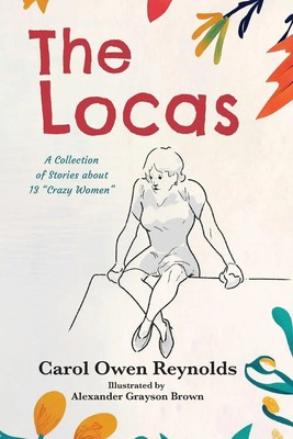 The Locas | A Collection of Stories about 13 ''Crazy Women'' | Carol Owen Reynolds