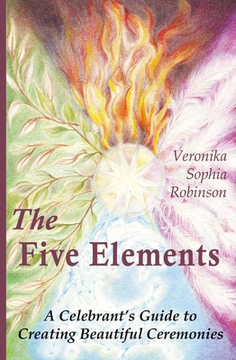The Five Elements A Celebrant's Guide to Creating Beautiful Ceremonies Robinson
