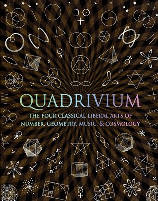 Quadrivium: The Four Classical Liberal Arts of Number, Geometry, Music, & Co...