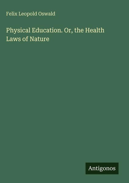 Felix Leopold Oswald | Physical Education. Or, The Health Laws Of Nature | Buch-image