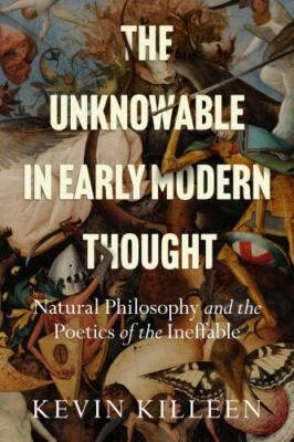 Unknowable in Early Modern Thought : Natural Philosophy and the Poetics of th...