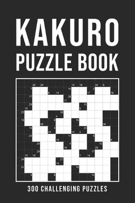 Kakuro Puzzle Book For Adults: 300 Logic Puzzles easy - medium - hard Cross Sums