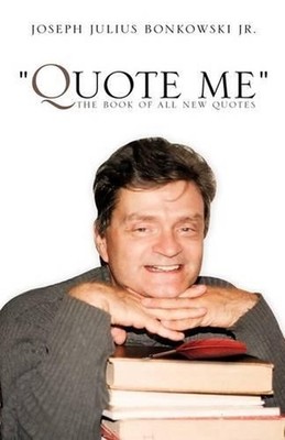 ''Quote Me'' the Book of All New Quotes by Joseph Julius Bonkowski, Jr (English) P