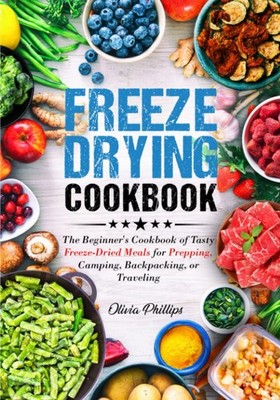 Freeze Drying Cookbook: The Beginner's Cookbook of Tasty Freeze-Dried Meals ...
