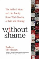 Without Shame: The Addict's Mom and Her Family Share Their Stories of Pain and 
