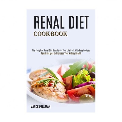 Renal Diet Cookbook: The Complete Renal Diet Book to Get Your Life Back With ...