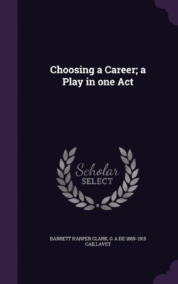 Clark - Choosing a Career  a Play in one Act - New hardback or cased b - X555z