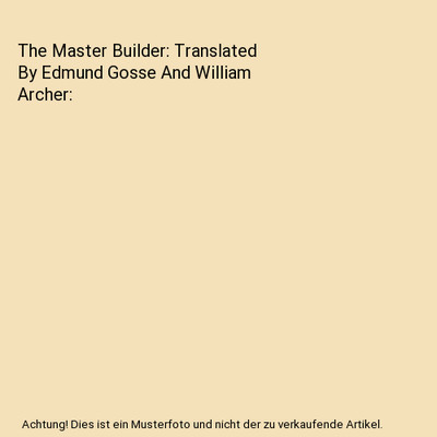 The Master Builder: Translated By Edmund Gosse And William Archer, Henrik Ibsen